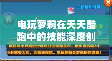 電玩蘿莉在天天酷跑中的技能深度剖析，萌力破壞者的全面解析