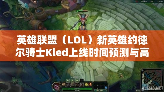 英雄聯(lián)盟（LOL）新英雄約德爾騎士Kled上線時間預測與高效管理攻略