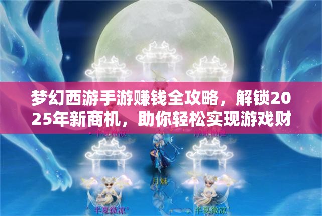 夢幻西游手游賺錢全攻略，解鎖2025年新商機，助你輕松實現(xiàn)游戲財富自由