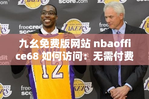 九幺免費(fèi)版網(wǎng)站 nbaoffice68 如何訪問：無需付費(fèi)暢享精彩賽事