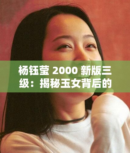 楊鈺瑩 2000 新版三級：揭秘玉女背后的情史