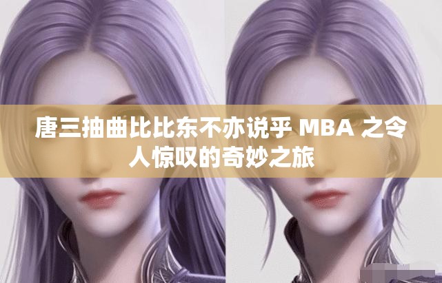 唐三抽曲比比東不亦說乎 MBA 之令人驚嘆的奇妙之旅