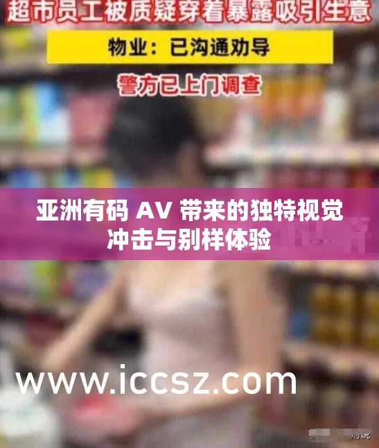 亞洲有碼 AV 帶來的獨特視覺沖擊與別樣體驗