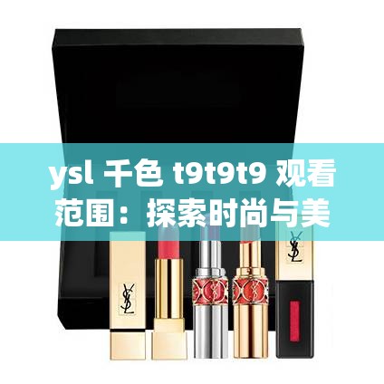 ysl 千色 t9t9t9 觀看范圍：探索時(shí)尚與美妝的魅力