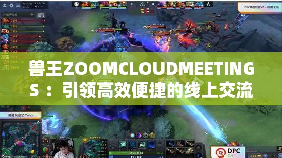 獸王ZOOMCLOUDMEETINGS ：引領(lǐng)高效便捷的線上交流新潮流