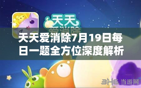 天天愛消除7月19日每日一題全方位深度解析與高分攻略