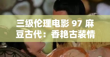 三級倫理電影 97 麻豆古代：香艷古裝情色傳奇