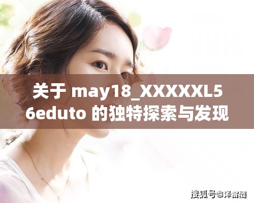 關于 may18_XXXXXL56eduto 的獨特探索與發(fā)現(xiàn)