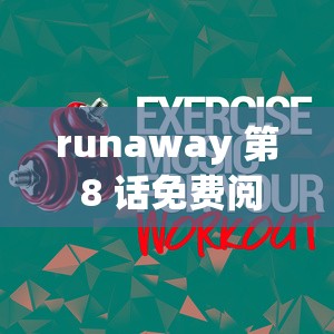 runaway 第 8 話免費(fèi)閱讀：精彩內(nèi)容等你來發(fā)現(xiàn)