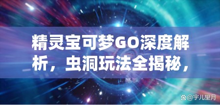 精靈寶可夢GO深度解析，蟲洞玩法全揭秘，帶你體驗(yàn)穿梭時空的探險奇妙之旅