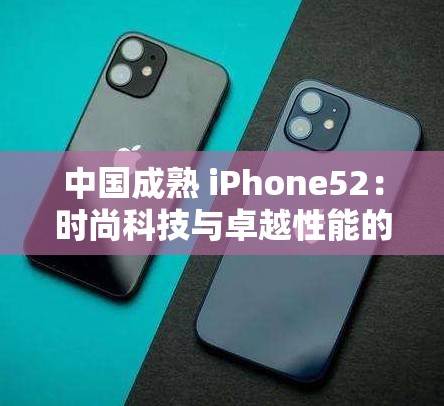 中國成熟 iPhone52：時尚科技與卓越性能的完美融合