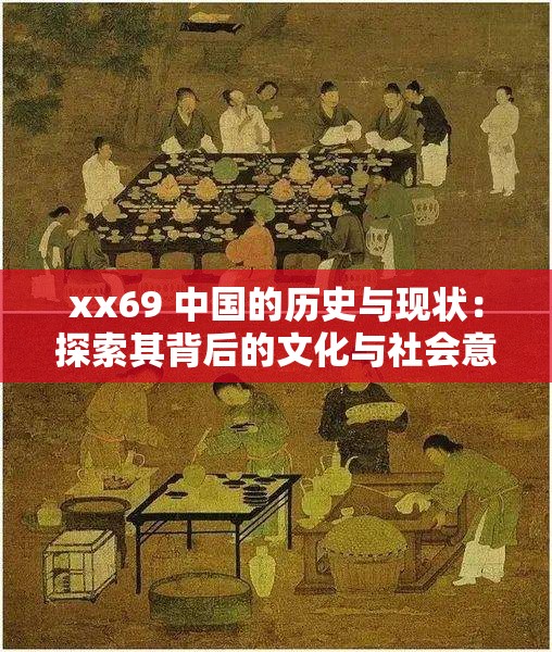 xx69 中國(guó)的歷史與現(xiàn)狀：探索其背后的文化與社會(huì)意義