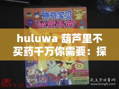 huluwa 葫蘆里不買藥千萬(wàn)你需要：探尋奇妙世界背后的奧秘