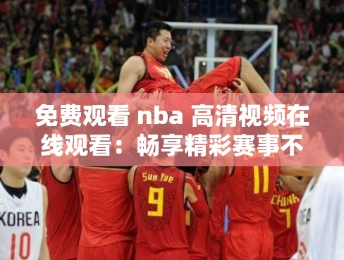 免費(fèi)觀看 nba 高清視頻在線觀看：暢享精彩賽事不停歇