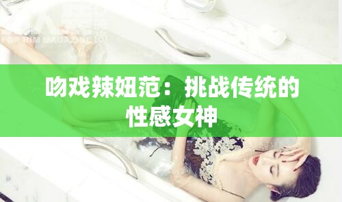 吻戲辣妞范：挑戰(zhàn)傳統(tǒng)的性感女神