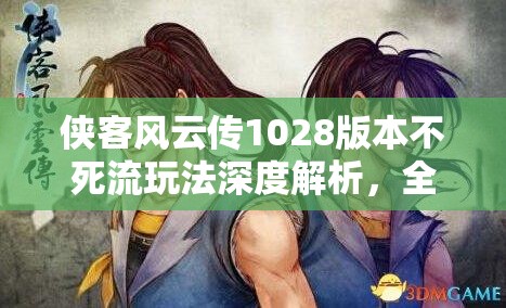 俠客風(fēng)云傳1028版本不死流玩法深度解析，全面打造無(wú)敵不死主角攻略