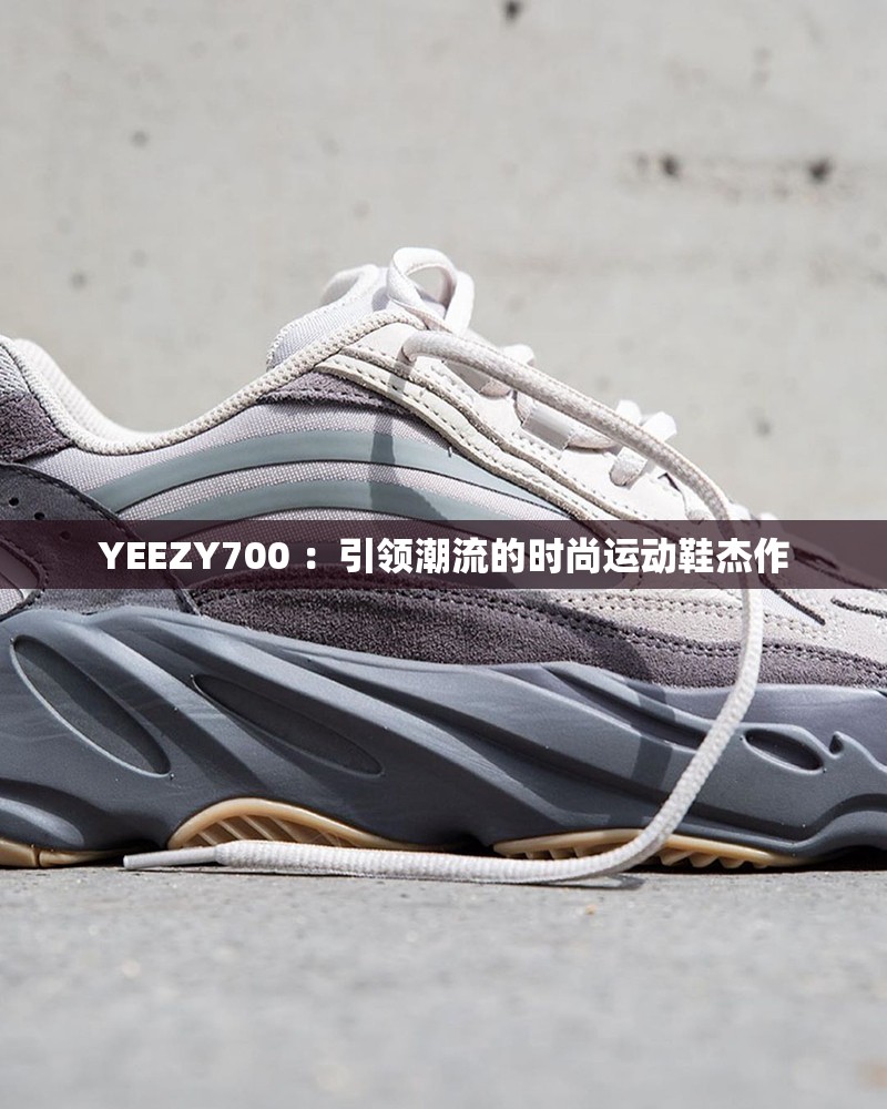 YEEZY700 ：引領(lǐng)潮流的時(shí)尚運(yùn)動(dòng)鞋杰作