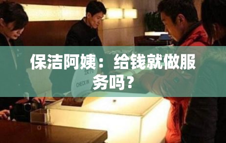 保潔阿姨：給錢(qián)就做服務(wù)嗎？