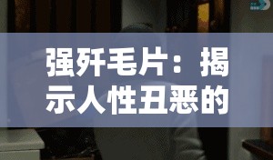 強(qiáng)殲毛片：揭示人性丑惡的反面教材