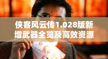 俠客風(fēng)云傳1.028版新增武器全覽及高效資源管理策略解析