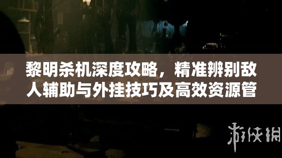 黎明殺機(jī)深度攻略，精準(zhǔn)辨別敵人輔助與外掛技巧及高效資源管理策略