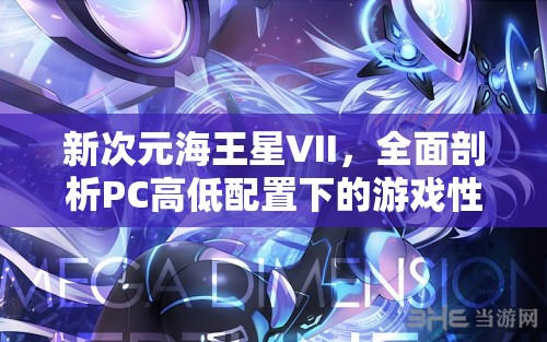 新次元海王星VII，全面剖析PC高低配置下的游戲性能與體驗差異