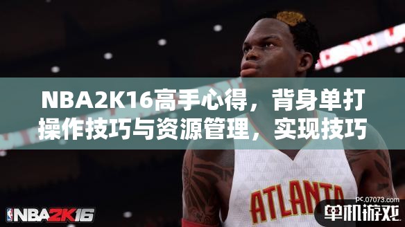 NBA2K16高手心得，背身單打操作技巧與資源管理，實現(xiàn)技巧最大化與避免浪費