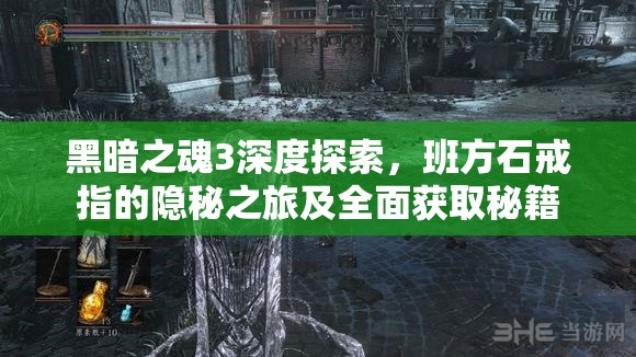 黑暗之魂3深度探索，班方石戒指的隱秘之旅及全面獲取秘籍