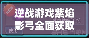 逆戰(zhàn)游戲紫焰影弓全面獲取攻略及活動完成細(xì)節(jié)深度解析