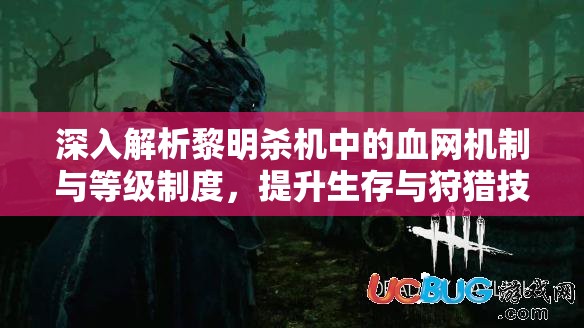 深入解析黎明殺機中的血網(wǎng)機制與等級制度，提升生存與狩獵技巧的關鍵