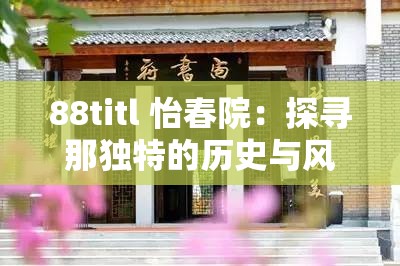 88titl 怡春院：探尋那獨(dú)特的歷史與風(fēng)情