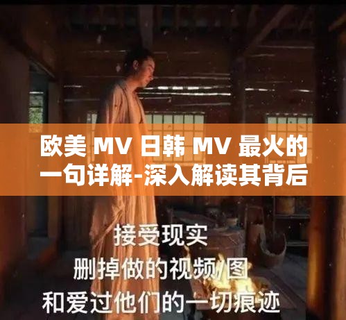 歐美 MV 日韓 MV 最火的一句詳解-深入解讀其背后的意義與魅力