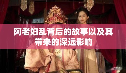 阿老婦亂背后的故事以及其帶來的深遠(yuǎn)影響