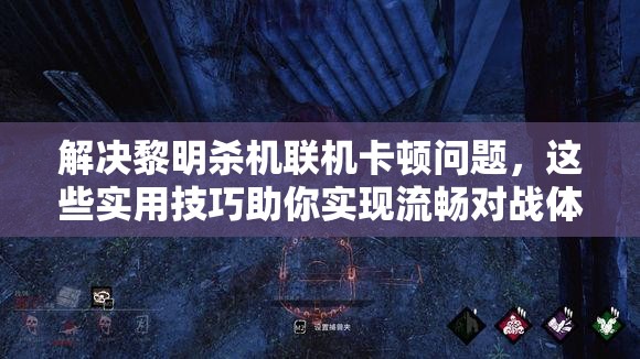 解決黎明殺機聯機卡頓問題，這些實用技巧助你實現流暢對戰(zhàn)體驗！