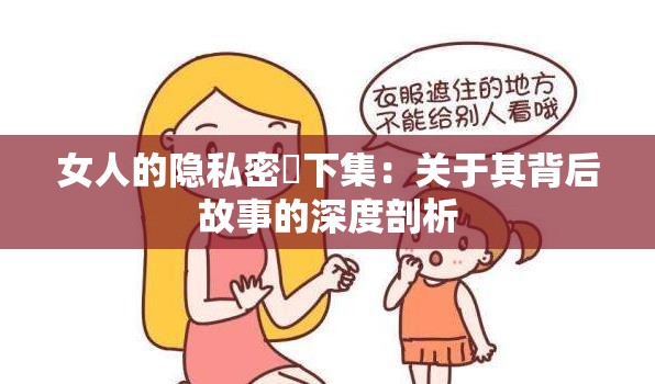 女人的隱私密祼下集：關(guān)于其背后故事的深度剖析