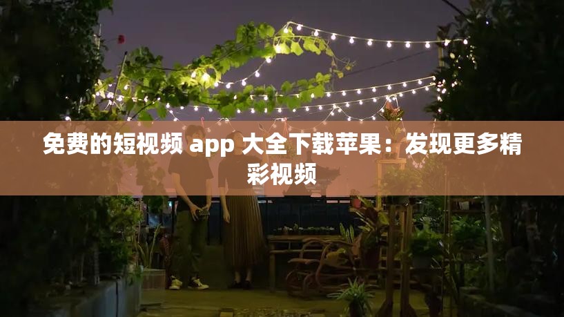 免費(fèi)的短視頻 app 大全下載蘋果：發(fā)現(xiàn)更多精彩視頻