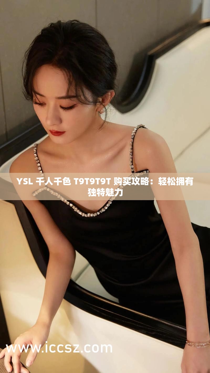 YSL 千人千色 T9T9T9T 購買攻略：輕松擁有獨(dú)特魅力