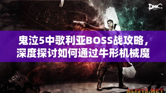 鬼泣5中歌利亞BOSS戰(zhàn)攻略，深度探討如何通過牛形機(jī)械魔神關(guān)卡