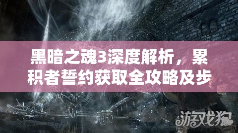 黑暗之魂3深度解析，累積者誓約獲取全攻略及步驟詳解