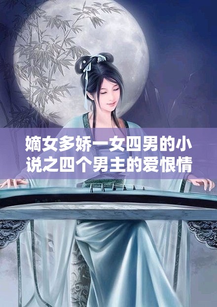 嫡女多嬌一女四男的小說(shuō)之四個(gè)男主的愛(ài)恨情仇糾葛