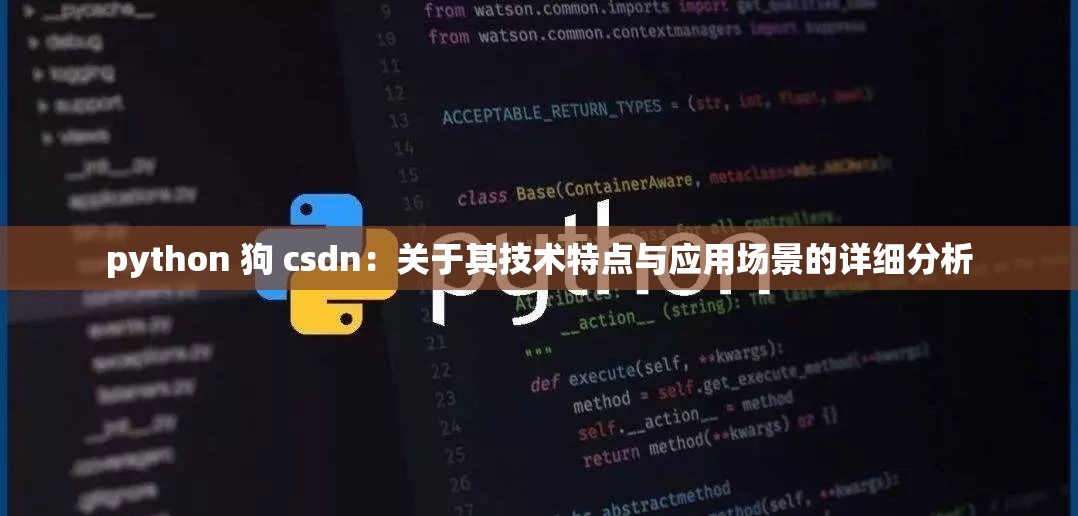 python 狗 csdn：關(guān)于其技術(shù)特點(diǎn)與應(yīng)用場景的詳細(xì)分析