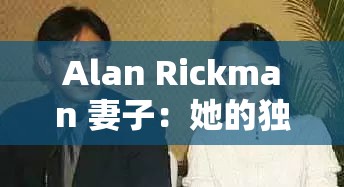 Alan Rickman 妻子：她的獨特人生與故事