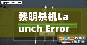 黎明殺機Launch Error界面卡頓問題深度解析，全面解決方案及資源管理優(yōu)化指南