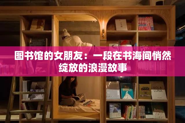 圖書館的女朋友：一段在書海間悄然綻放的浪漫故事