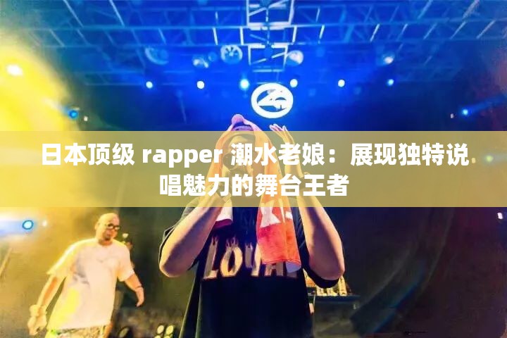 日本頂級(jí) rapper 潮水老娘：展現(xiàn)獨(dú)特說(shuō)唱魅力的舞臺(tái)王者