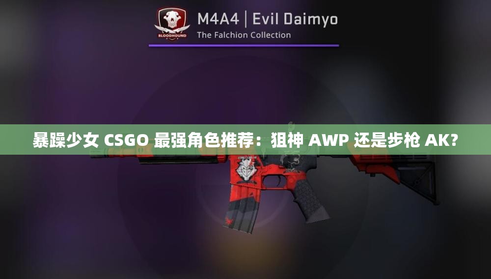 暴躁少女 CSGO 最強(qiáng)角色推薦：狙神 AWP 還是步槍 AK？