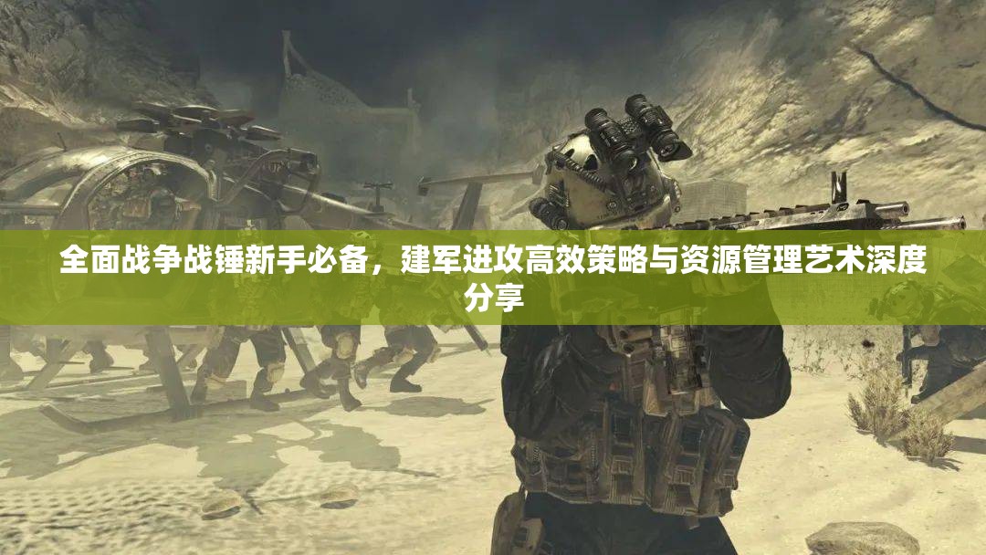 全面戰(zhàn)爭戰(zhàn)錘新手必備，建軍進攻高效策略與資源管理藝術深度分享