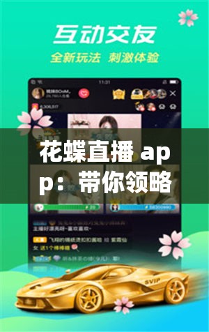 花蝶直播 app：帶你領(lǐng)略精彩直播世界的無限魅力