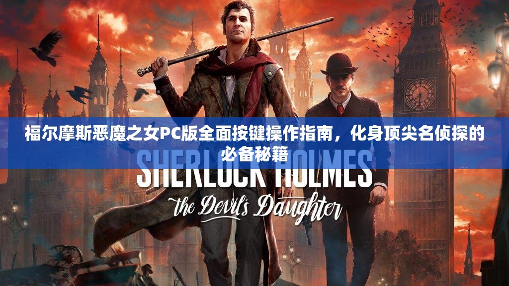 福爾摩斯惡魔之女PC版全面按鍵操作指南，化身頂尖名偵探的必備秘籍