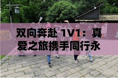 雙向奔赴 1V1：真愛之旅攜手同行永相伴